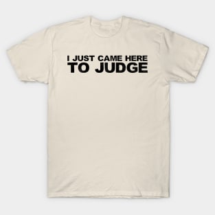 I JUST CAME HERE TO JUDGE T-Shirt